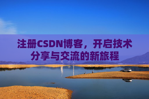 注册CSDN博客，开启技术分享与交流的新旅程